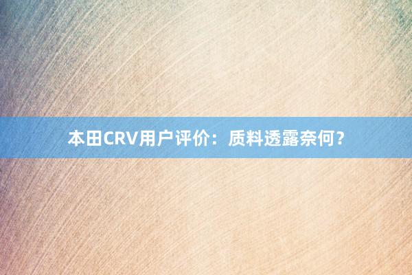 本田CRV用户评价：质料透露奈何？